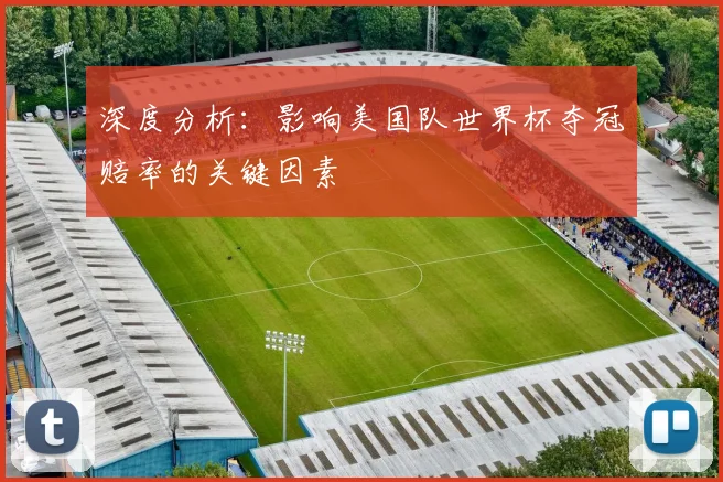深度分析:影响美国队世界杯夺冠赔率的关键因素