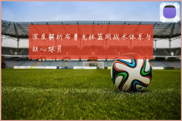 深度解析布鲁克林篮网战术体系与核心球员