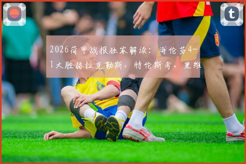 2026荷甲战报独家解读:海伦芬4-1大胜赫拉克勒斯,特伦斯考、里维拉进球高光集锦
