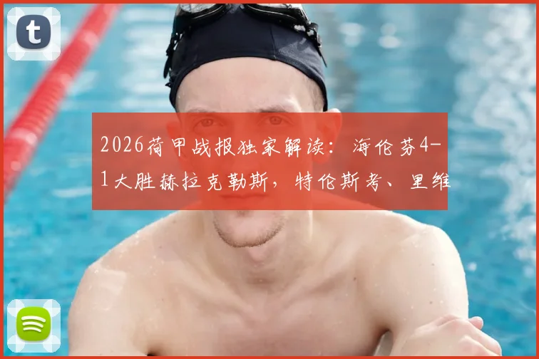 2026荷甲战报独家解读:海伦芬4-1大胜赫拉克勒斯,特伦斯考、里维拉进球高光集锦