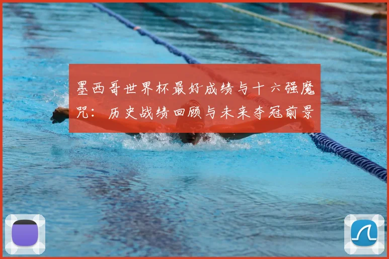 墨西哥世界杯最好成绩与十六强魔咒:历史战绩回顾与未来夺冠前景分析