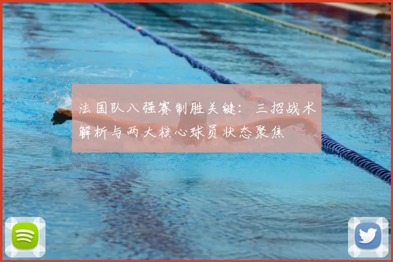 法国队八强赛制胜关键:三招战术解析与两大核心球员状态聚焦