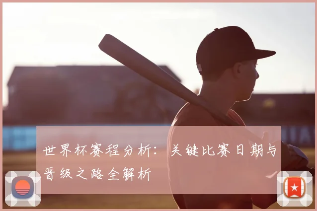 世界杯赛程分析：关键比赛日期与晋级之路全解析