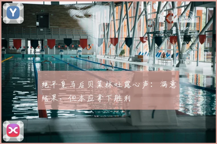 绝平皇马后贝莱林吐露心声:满意结果,但本应拿下胜利