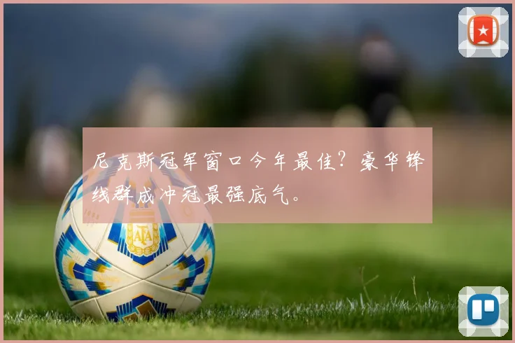 尼克斯冠军窗口今年最佳?豪华锋线群成冲冠最强底气。