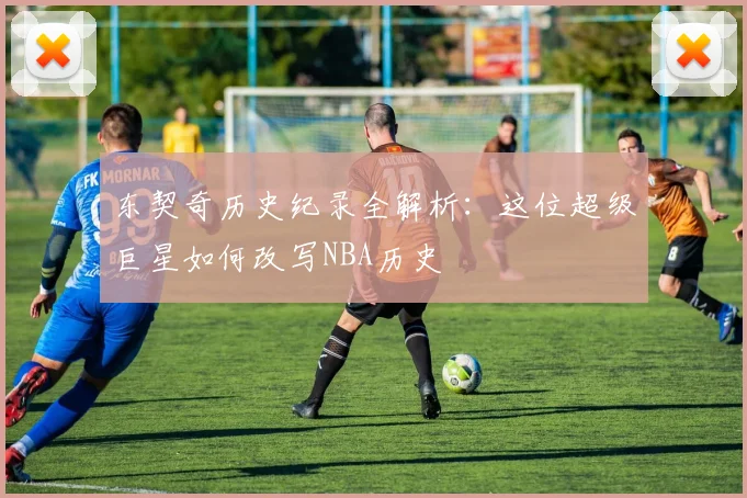 东契奇历史纪录全解析：这位超级巨星如何改写NBA历史