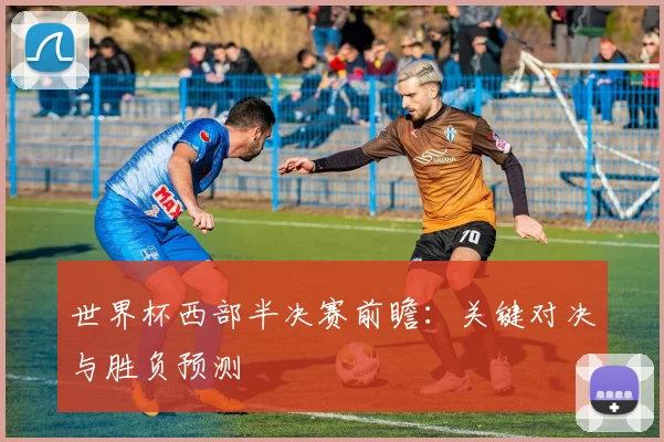 世界杯西部半决赛前瞻:关键对决与胜负预测